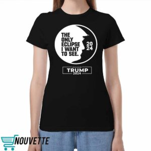 The Only Eclipse I Want To See Trump 2024 Shirt