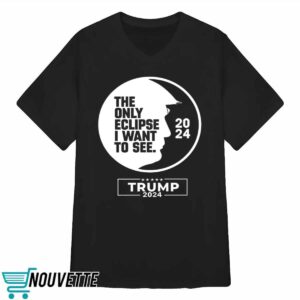 The Only Eclipse I Want To See Trump 2024 Shirt