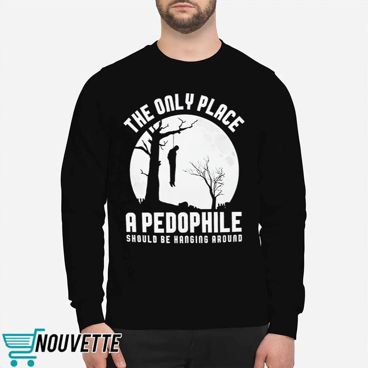 The Only Place A Pedophile Should Be Hanging Around Shirt The Only Place A Pedophile Should Be Hanging Around Shirt