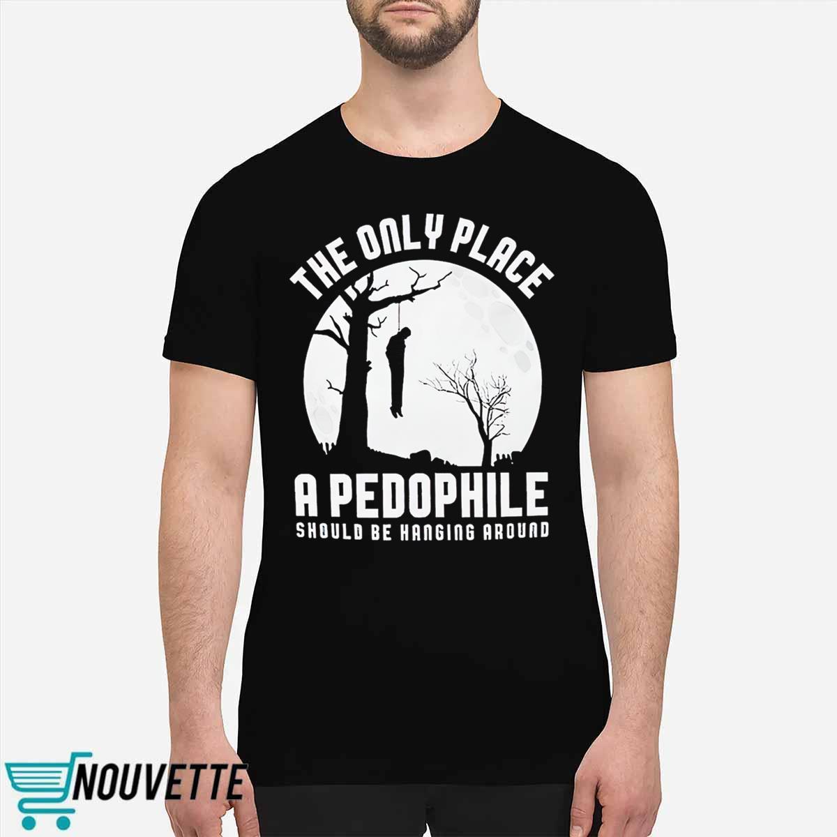 The Only Place A Pedophile Should Be Hanging Around Shirt The Only Place A Pedophile Should Be Hanging Around Shirt