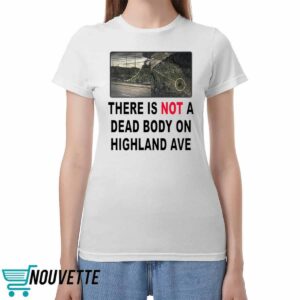There Is Not A Dead Body On Highland Ave Shirt There Is Not A Dead Body On Highland Ave Shirt