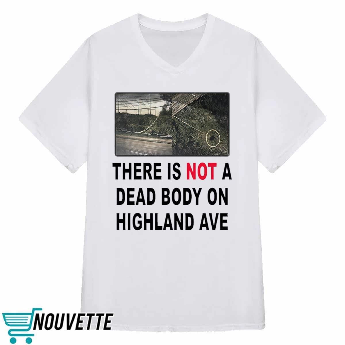 There Is Not A Dead Body On Highland Ave Shirt There Is Not A Dead Body On Highland Ave Shirt