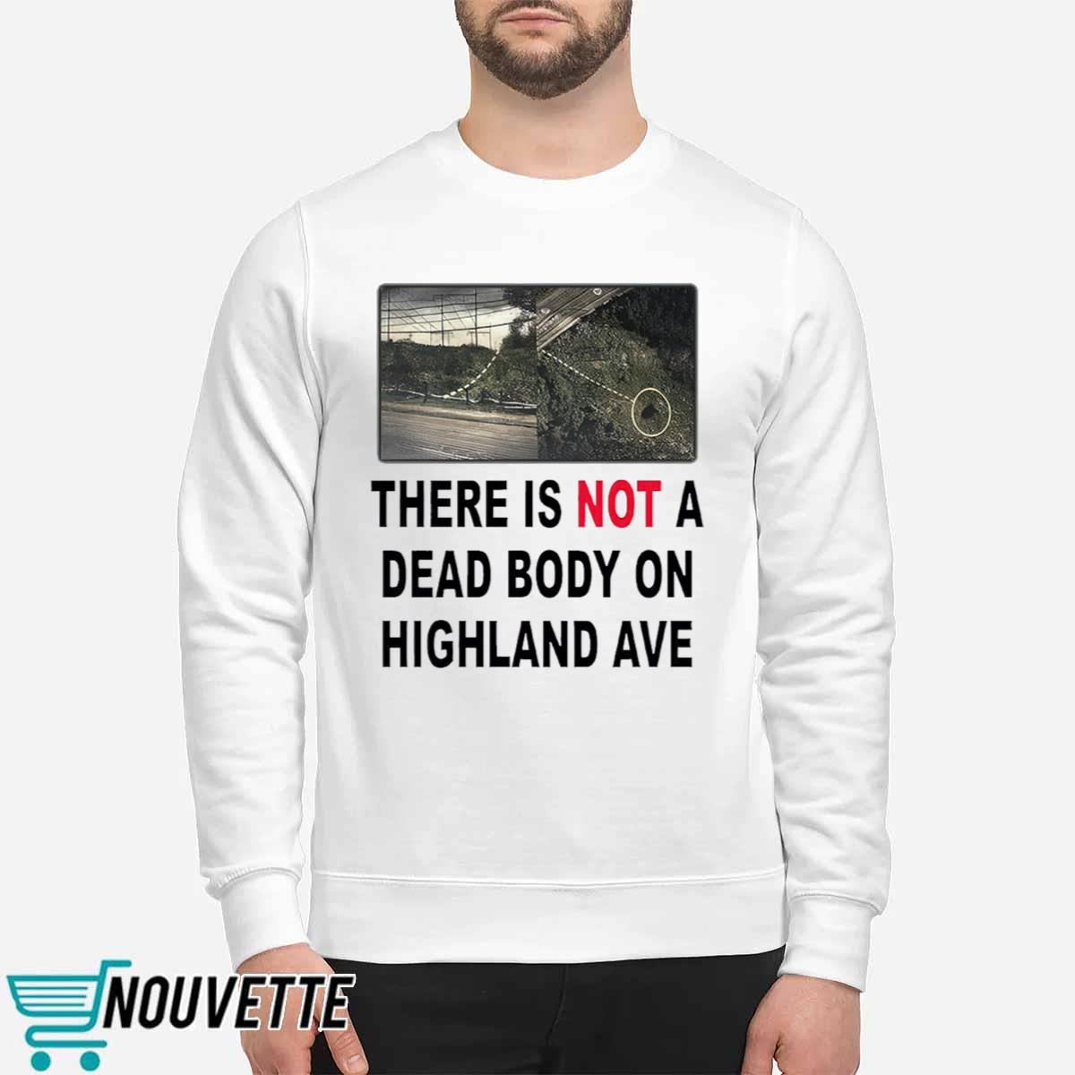 There Is Not A Dead Body On Highland Ave Shirt There Is Not A Dead Body On Highland Ave Shirt