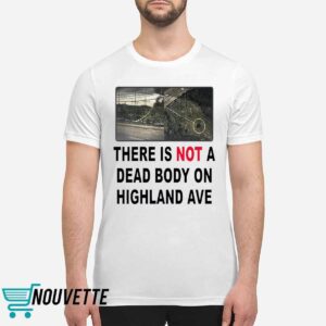 There Is Not A Dead Body On Highland Ave Shirt 1 There Is Not A Dead Body On Highland Ave Shirt