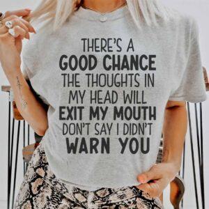 There’s A Good Chance The Thoughts In My Head Will Exit My Mouth Shirt There’s A Good Chance The Thoughts In My Head Will Exit My Mouth Shirt