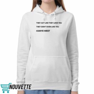 They Act Like They Love You They Don’t Even Like You Kanye West Shirt