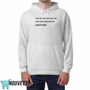 They Act Like They Love You They Don’t Even Like You Kanye West Shirt
