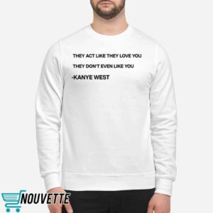 They Act Like They Love You They Don’t Even Like You Kanye West Shirt