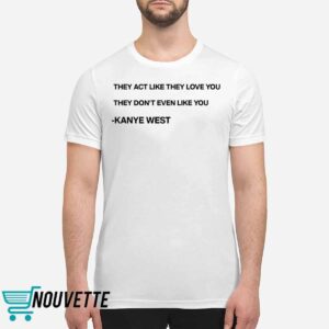 They Act Like They Love You They Don’t Even Like You Kanye West Shirt
