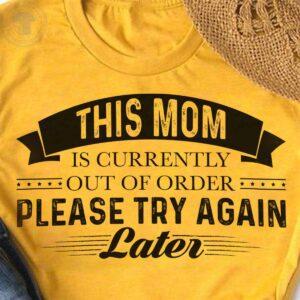 This Mom Is Currently Out Of Order Please Try Again Later Shirt This Mom Is Currently Out Of Order Please Try Again Later Shirt