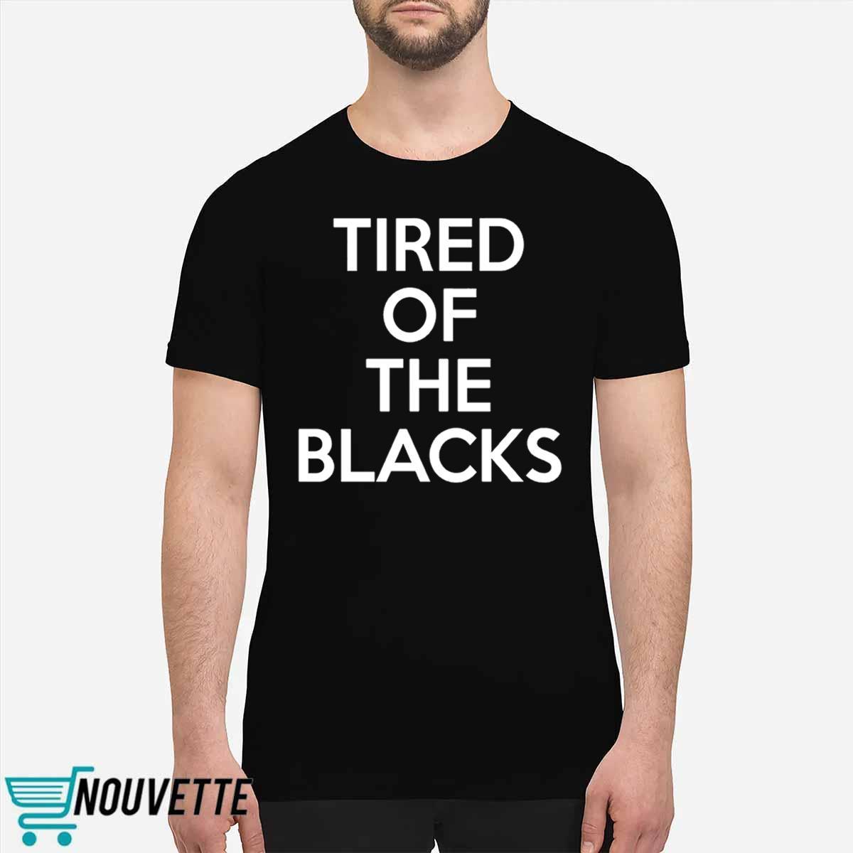 Tired Of The Blacks Shirt Tired Of The Blacks Shirt