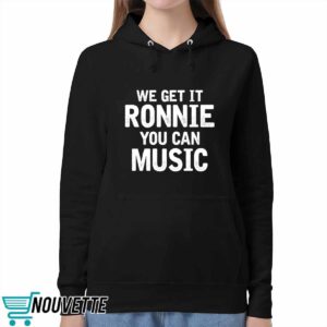 We Get It Ronnie You Can Music Shirt 5 We Get It Ronnie You Can Music Shirt