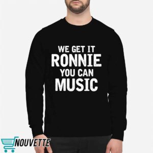 We Get It Ronnie You Can Music Shirt 2 We Get It Ronnie You Can Music Shirt