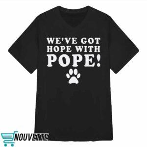 We’ve Got Hope With Pope Shirt 4 7