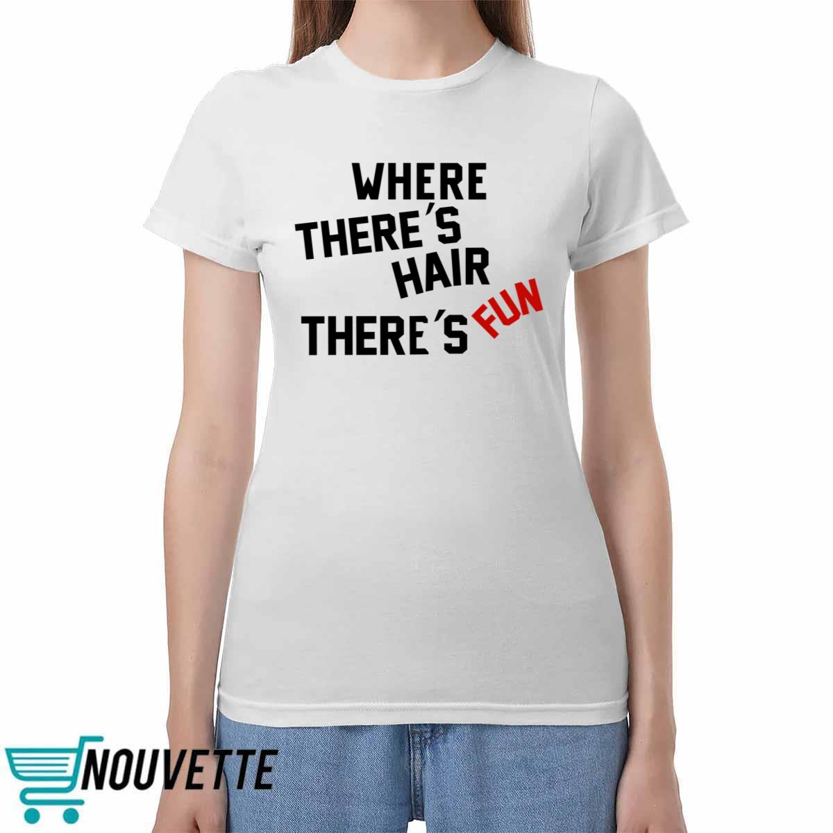 Where There's Hair There's Fun Shirt Where There's Hair There's Fun Shirt