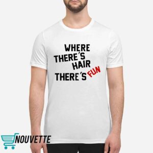 Where There's Hair There's Fun Shirt 5 Where There's Hair There's Fun Shirt