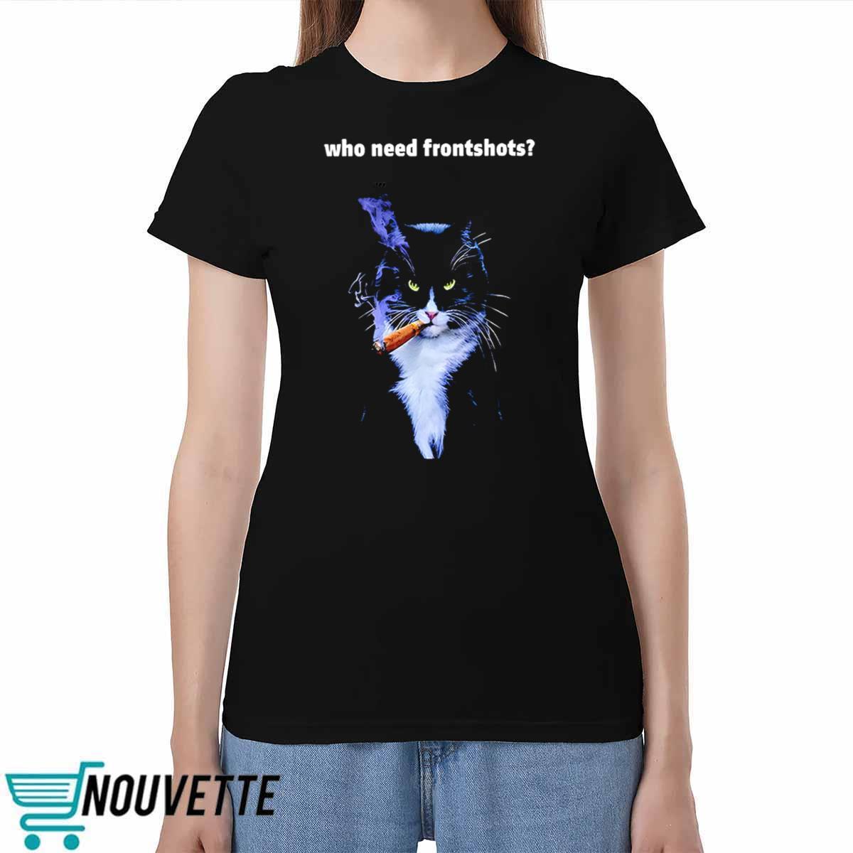 Who Need Frontshots Cat Shirt Who Need Frontshots Cat Shirt