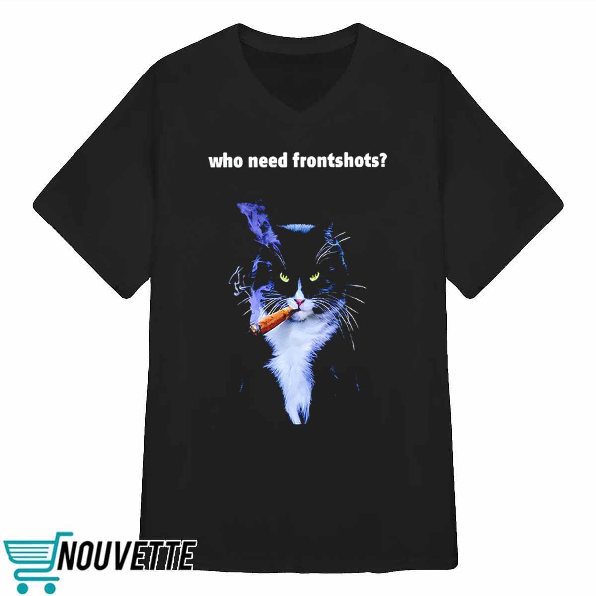 Who Need Frontshots Cat Shirt Who Need Frontshots Cat Shirt