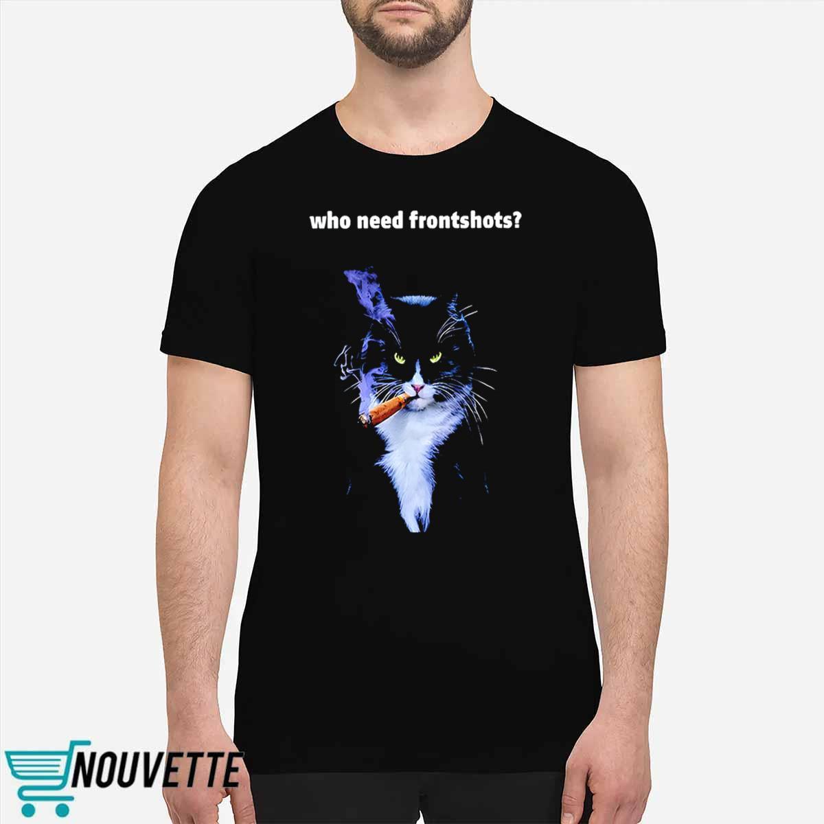 Who Need Frontshots Cat Shirt Who Need Frontshots Cat Shirt