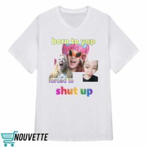 Yuqi Born To Yap Forced To Shut Up Shirt 3 Yuqi Born To Yap Forced To Shut Up Shirt