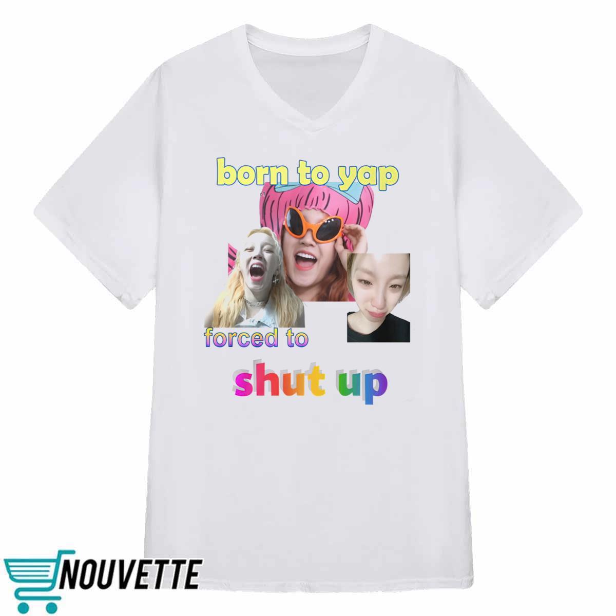 Yuqi Born To Yap Forced To Shut Up Shirt Yuqi Born To Yap Forced To Shut Up Shirt