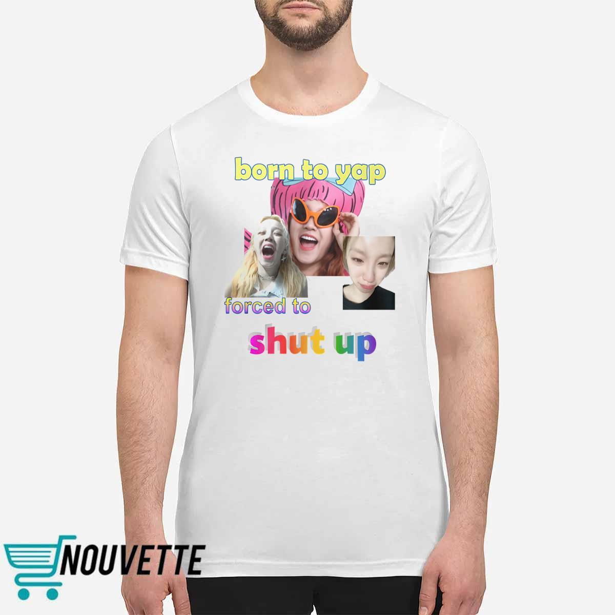 Yuqi Born To Yap Forced To Shut Up Shirt Yuqi Born To Yap Forced To Shut Up Shirt