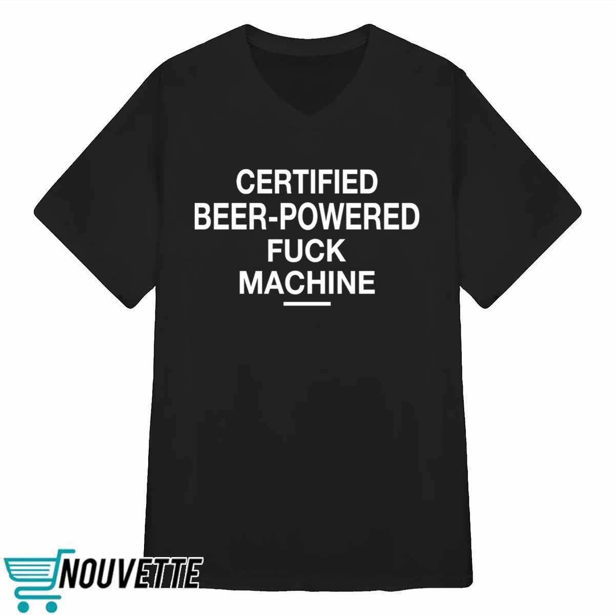Certified Beer Powered Fuck Machine Shirt Certified Beer Powered Fuck Machine Shirt