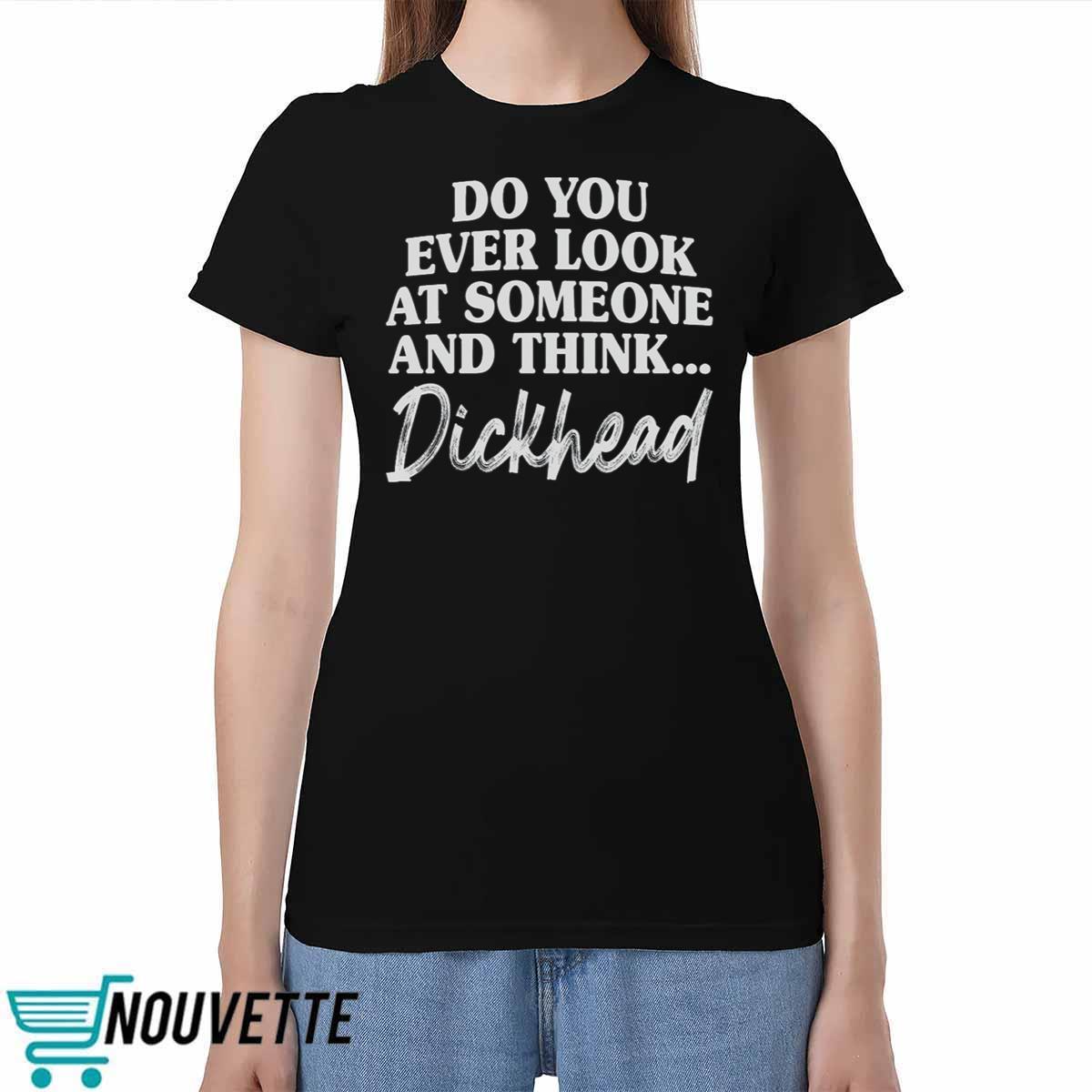 Do You Ever Look At Someone And Think Dickhead Shirt Do You Ever Look At Someone And Think Dickhead Shirt