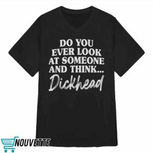 Do You Ever Look At Someone And Think Dickhead Shirt 3 Do You Ever Look At Someone And Think Dickhead Shirt