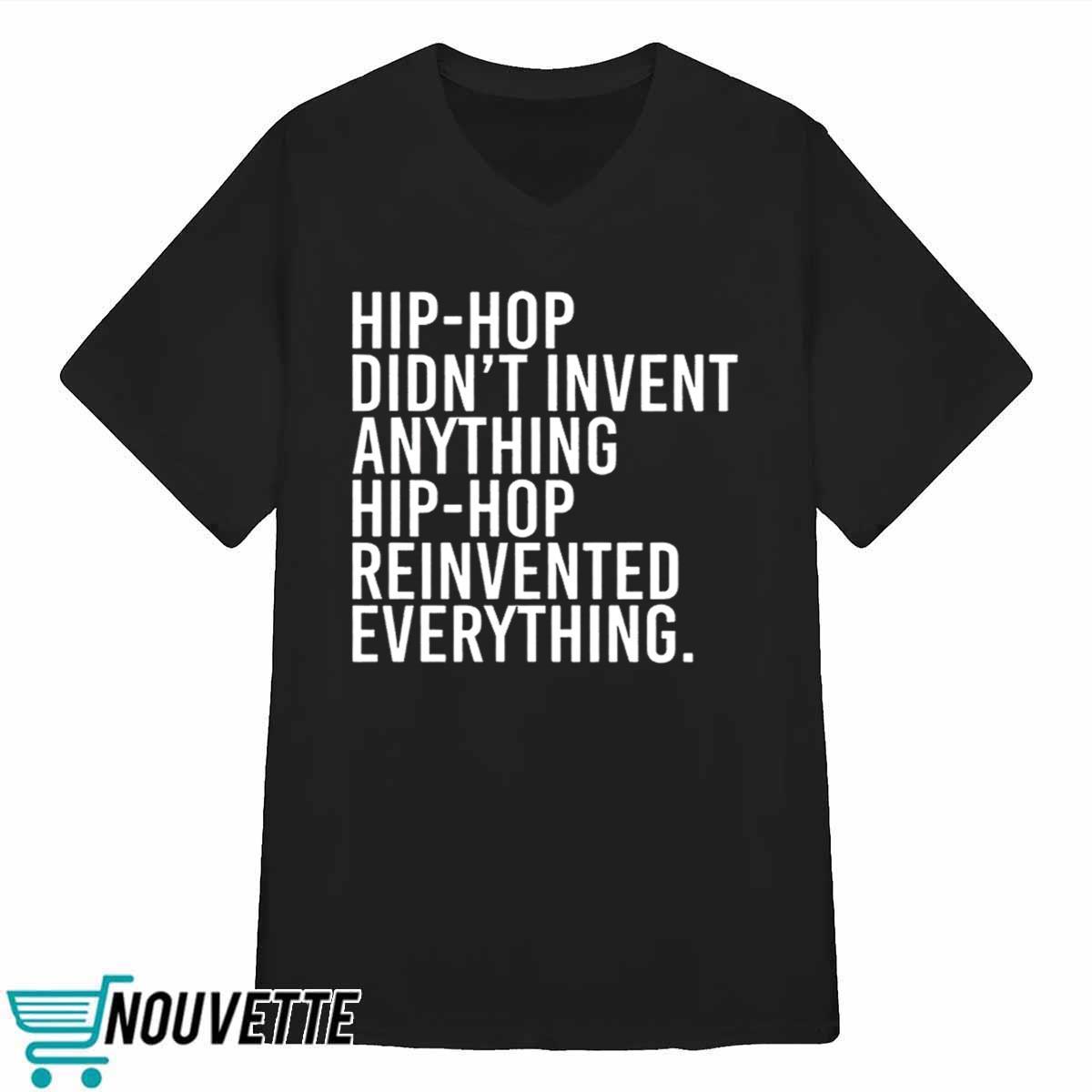 Hip Hop Didnt Invent Anything Hip Hop Reinvented Everything Shirt Hip Hop Didnt Invent Anything Hip Hop Reinvented Everything Shirt