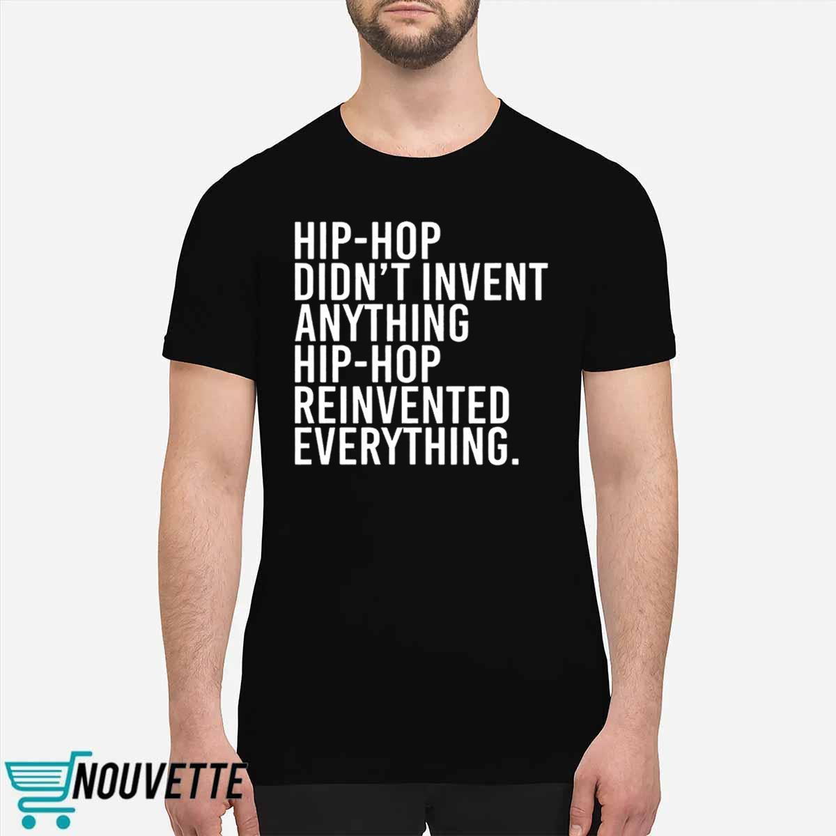 Hip Hop Didnt Invent Anything Hip Hop Reinvented Everything Shirt Hip Hop Didnt Invent Anything Hip Hop Reinvented Everything Shirt