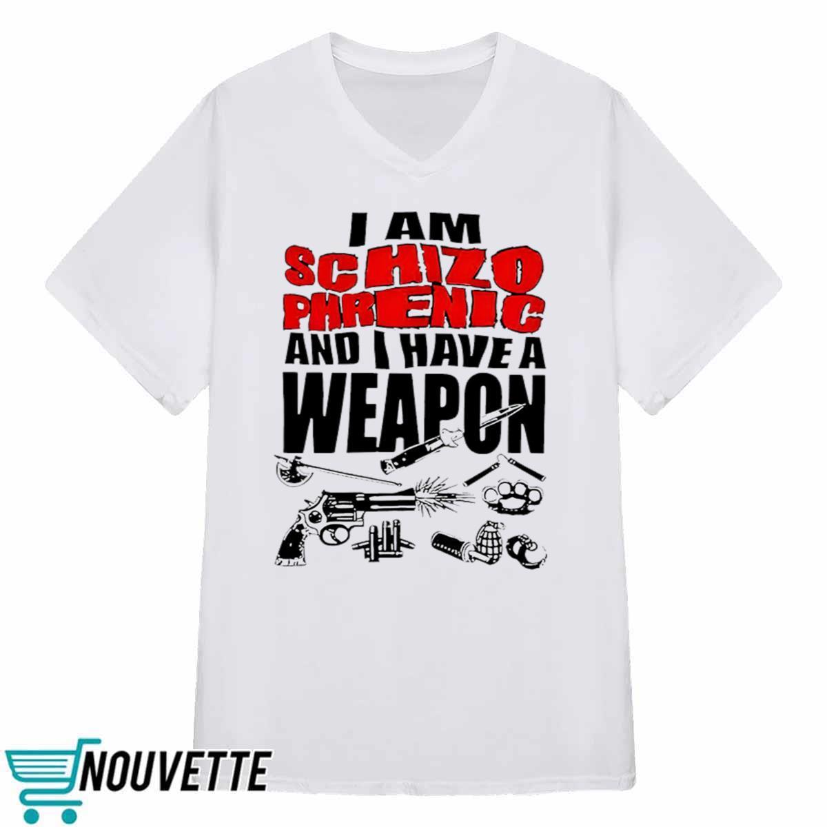I Am Schizophrenic And Have A Weapon Shirt I Am Schizophrenic And Have A Weapon Shirt