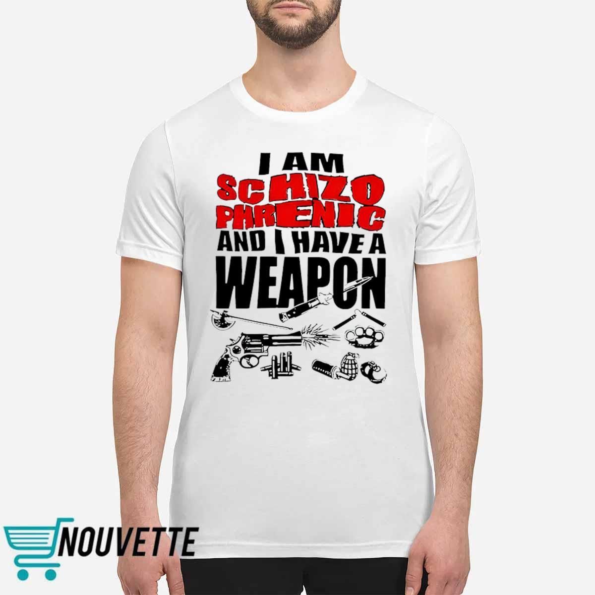 I Am Schizophrenic And Have A Weapon Shirt I Am Schizophrenic And Have A Weapon Shirt
