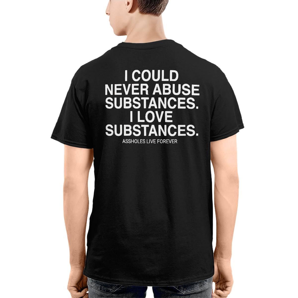 I Could Never Abuse Substances I Love Substances Assholes Forever Shirt I Could Never Abuse Substances I Love Substances Assholes Forever Shirt