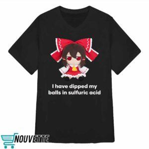 I Have Dipped My Balls In Sulfuric Acid Shirt