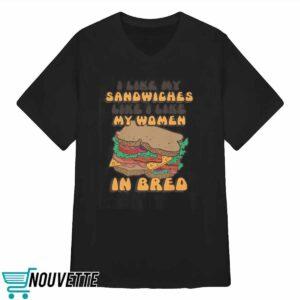I Like My Sandwiches Like I Like My Woman In Bred Shirt