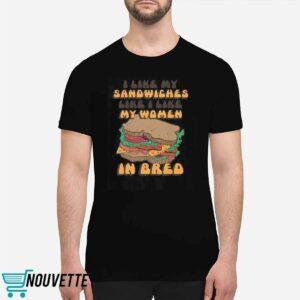 I Like My Sandwiches Like I Like My Woman In Bred Shirt