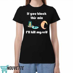 If You Block This Mix Ill Kill Myself Shirt