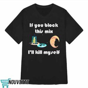 If You Block This Mix Ill Kill Myself Shirt 3 If You Block This Mix Ill Kill Myself Shirt