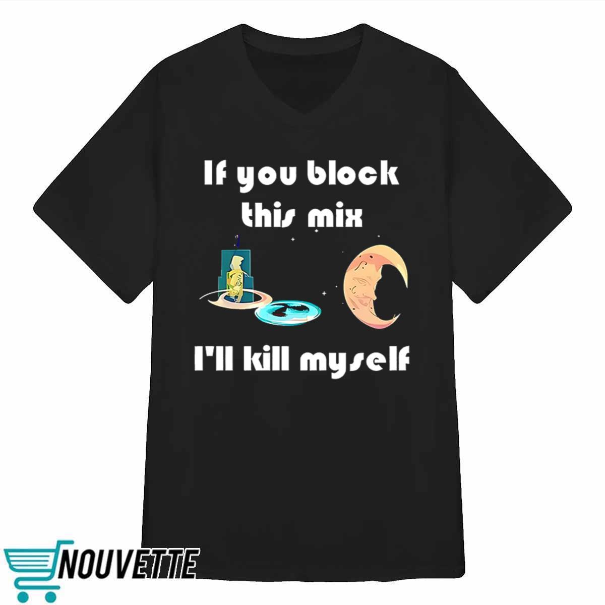 If You Block This Mix Ill Kill Myself Shirt If You Block This Mix Ill Kill Myself Shirt