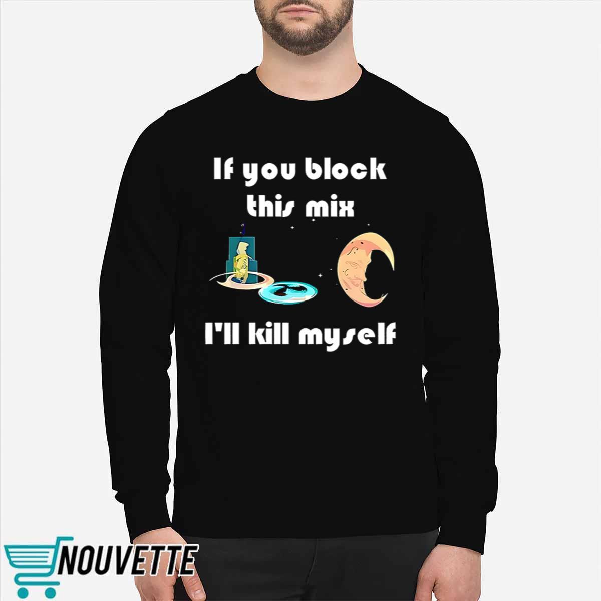 If You Block This Mix Ill Kill Myself Shirt If You Block This Mix Ill Kill Myself Shirt