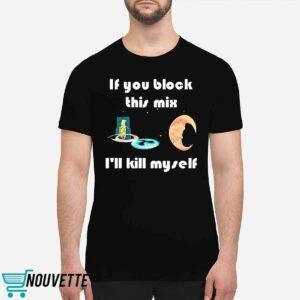 If You Block This Mix Ill Kill Myself Shirt 1 If You Block This Mix Ill Kill Myself Shirt