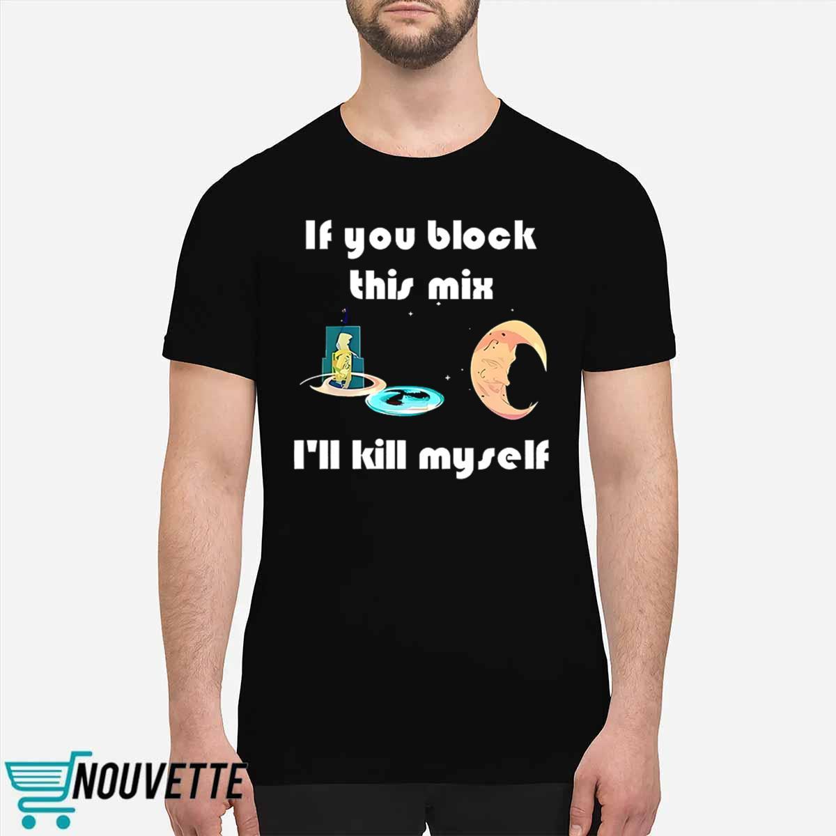 If You Block This Mix Ill Kill Myself Shirt If You Block This Mix Ill Kill Myself Shirt