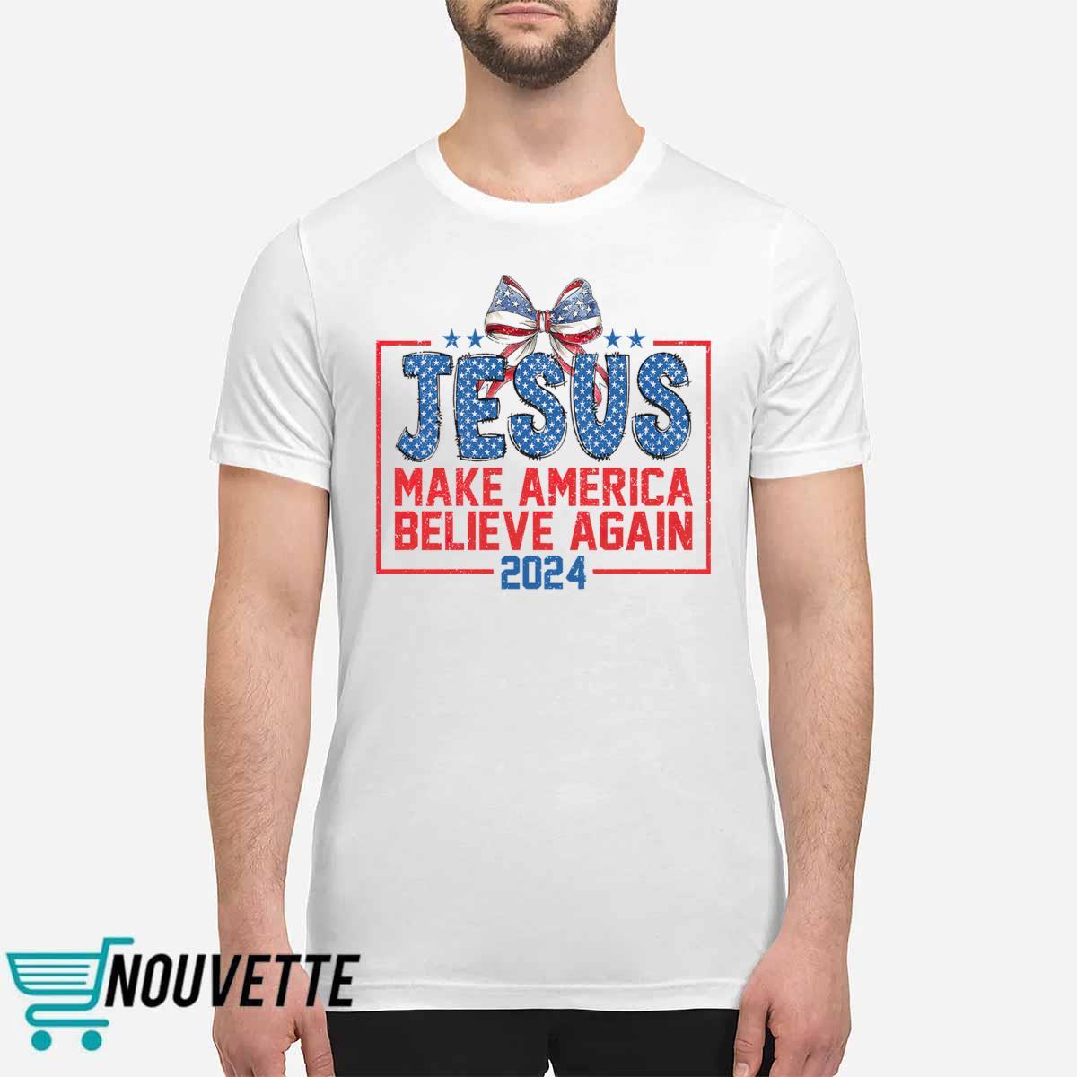 Jesus Make America Believe Again 2024 Shirt Jesus Make America Believe Again 2024 Shirt