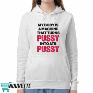 My Body Is A Machine That Turns Pussy Into Ate Pussy Shirt 5 My Body Is A Machine That Turns Pussy Into Ate Pussy Shirt