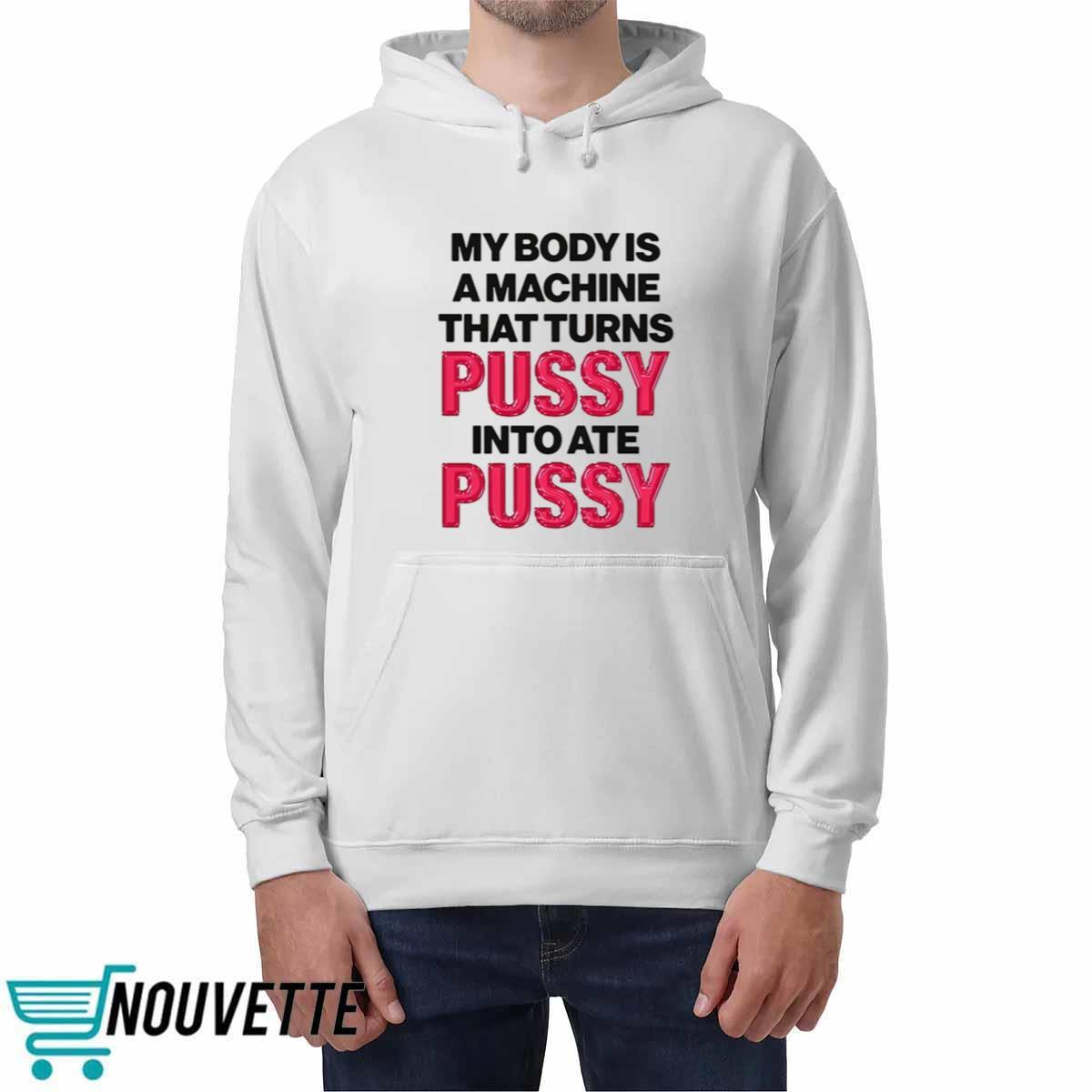 My Body Is A Machine That Turns Pussy Into Ate Pussy Shirt My Body Is A Machine That Turns Pussy Into Ate Pussy Shirt