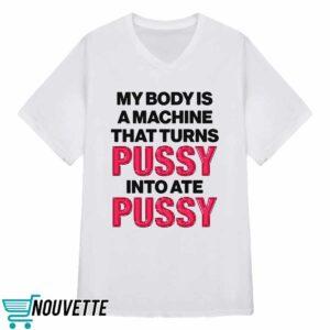 My Body Is A Machine That Turns Pussy Into Ate Pussy Shirt 3 My Body Is A Machine That Turns Pussy Into Ate Pussy Shirt