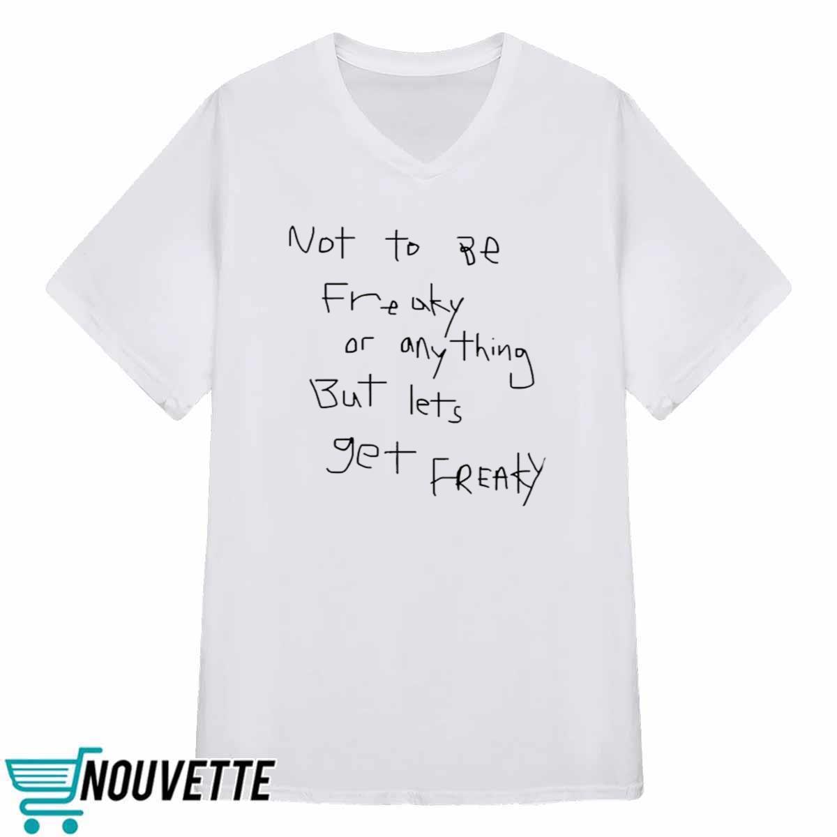 Not To Be Freaky Or Anything But Lets Get Freaky Shirt Not To Be Freaky Or Anything But Lets Get Freaky Shirt