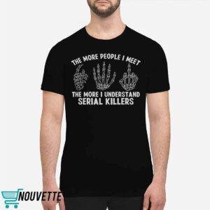 The More People I Meet The More I Understand Serial Killers Shirt 1 The More People I Meet The More I Understand Serial Killers Shirt