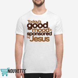 Todays Good Mood is Sponsored by Jesus Shirt 2 Todays Good Mood is Sponsored by Jesus Shirt